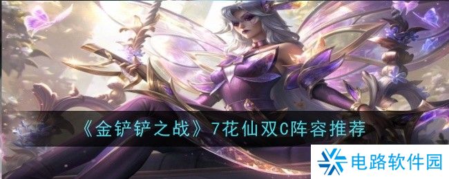 金铲铲之战7花仙阵容怎么搭配 金铲铲之战7花仙双C阵容推荐